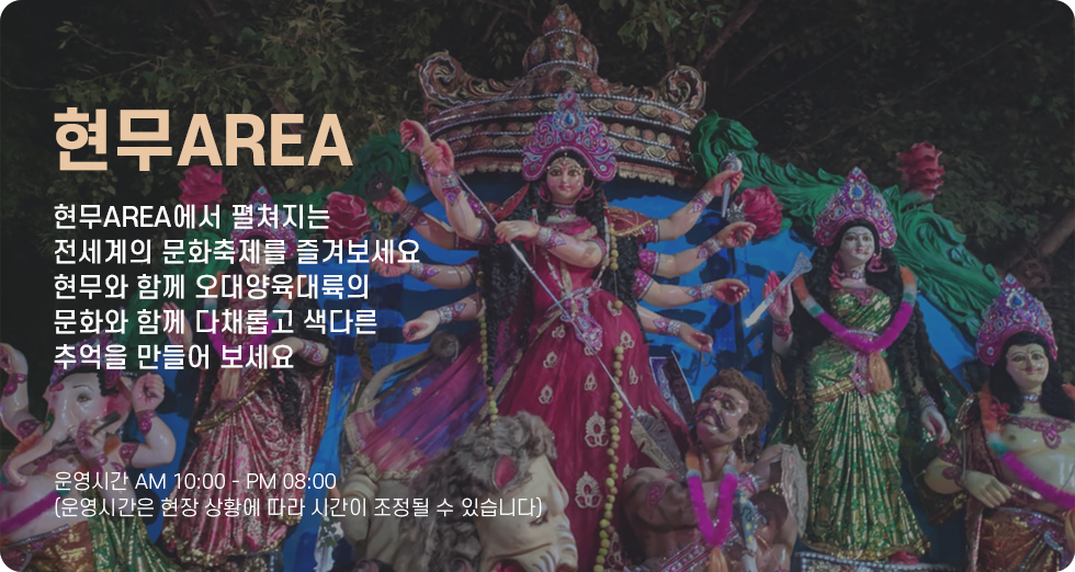 현무AREA 현무AREA에서 펼쳐지는 전세계의 문화축제를 즐겨보세요 현무와 함께 오대양 육대륙의 문화와 함께 다채롭고 색다른 추억을 만들어 보세요 운영시간 오전 10시부터 오후 8시까지(운영시간은 현장 상황에 따라 시간이 조정될 수 있습니다)